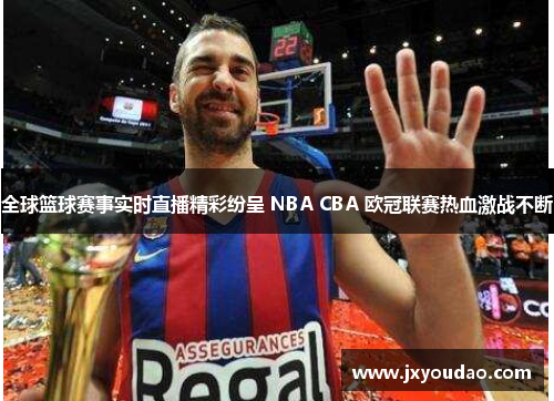 全球篮球赛事实时直播精彩纷呈 NBA CBA 欧冠联赛热血激战不断