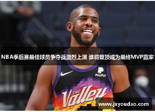 NBA季后赛最佳球员争夺战激烈上演 谁将登顶成为最终MVP赢家