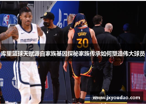 库里篮球天赋源自家族基因探秘家族传承如何塑造伟大球员