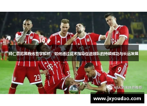 拜仁慕尼黑教练哲学解析：如何通过战术指导促进球队的持续成功与长远发展