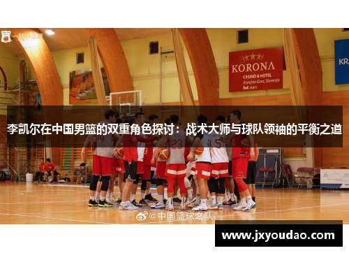 李凯尔在中国男篮的双重角色探讨：战术大师与球队领袖的平衡之道