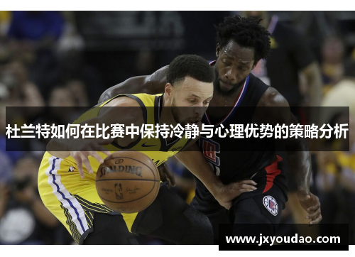 杜兰特如何在比赛中保持冷静与心理优势的策略分析