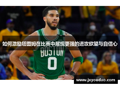 如何激励塔图姆在比赛中展现更强的进攻欲望与自信心