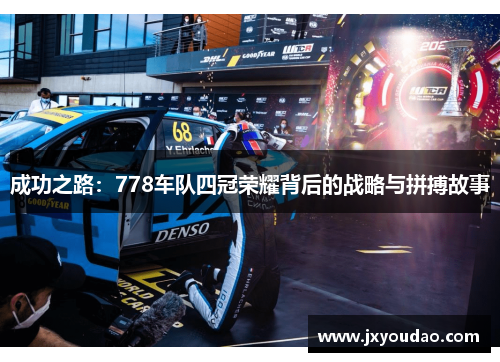 成功之路：778车队四冠荣耀背后的战略与拼搏故事