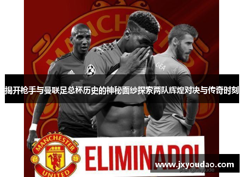揭开枪手与曼联足总杯历史的神秘面纱探索两队辉煌对决与传奇时刻