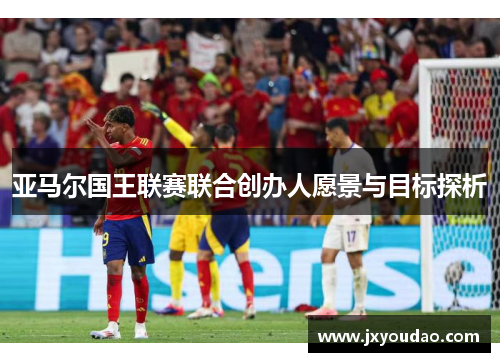 亚马尔国王联赛联合创办人愿景与目标探析