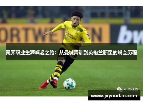桑乔职业生涯崛起之路：从曼城青训到英格兰新星的蜕变历程