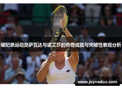 破纪录运动员萨瓦达与诺艾莎的传奇成就与突破性表现分析