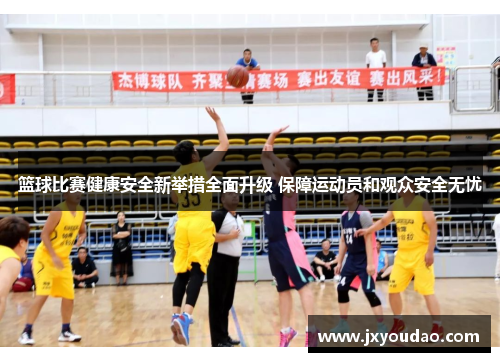 篮球比赛健康安全新举措全面升级 保障运动员和观众安全无忧