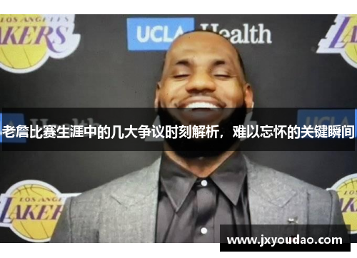 老詹比赛生涯中的几大争议时刻解析，难以忘怀的关键瞬间