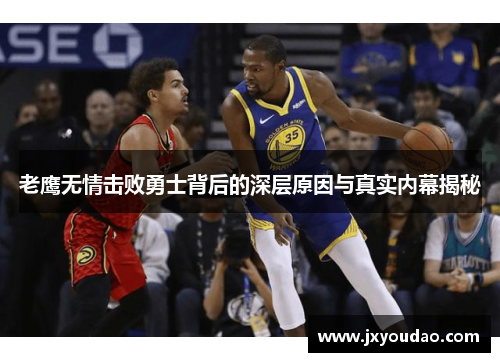 老鹰无情击败勇士背后的深层原因与真实内幕揭秘